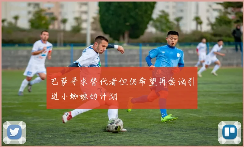 巴萨寻求替代者但仍希望再尝试引进小蜘蛛的计划