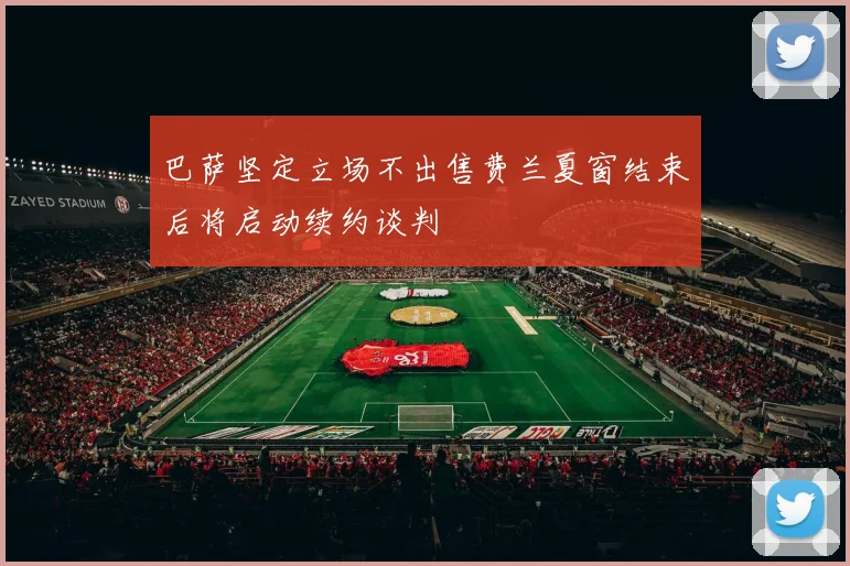 巴萨坚定立场不出售费兰夏窗结束后将启动续约谈判